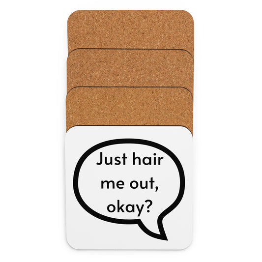 Just hair me out, okay? Cork-back coaster