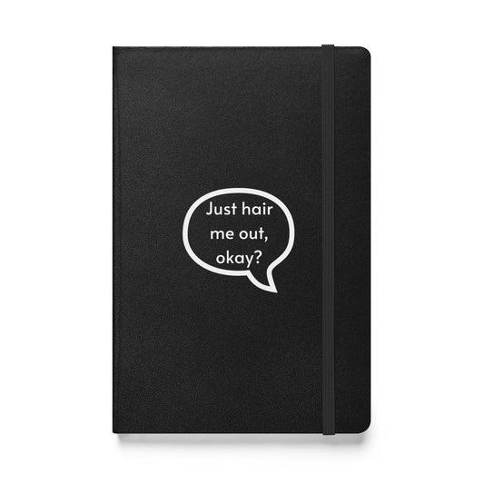 Just hair me out, okay? Hardcover bound notebook