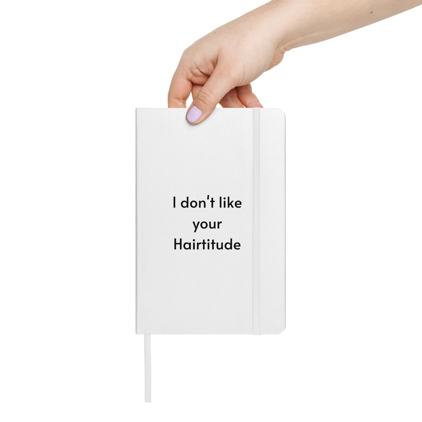 I don't like your Hairtitude White Hardcover bound notebook