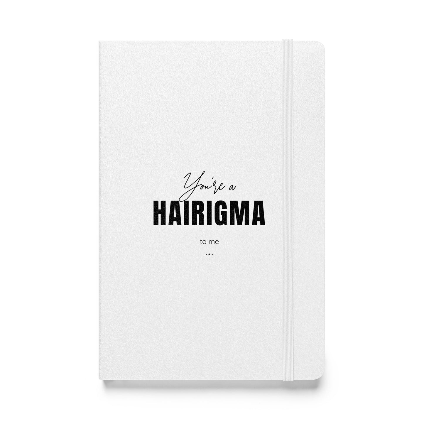 You're a HAIRIGMA to me. White Hardcover bound notebook