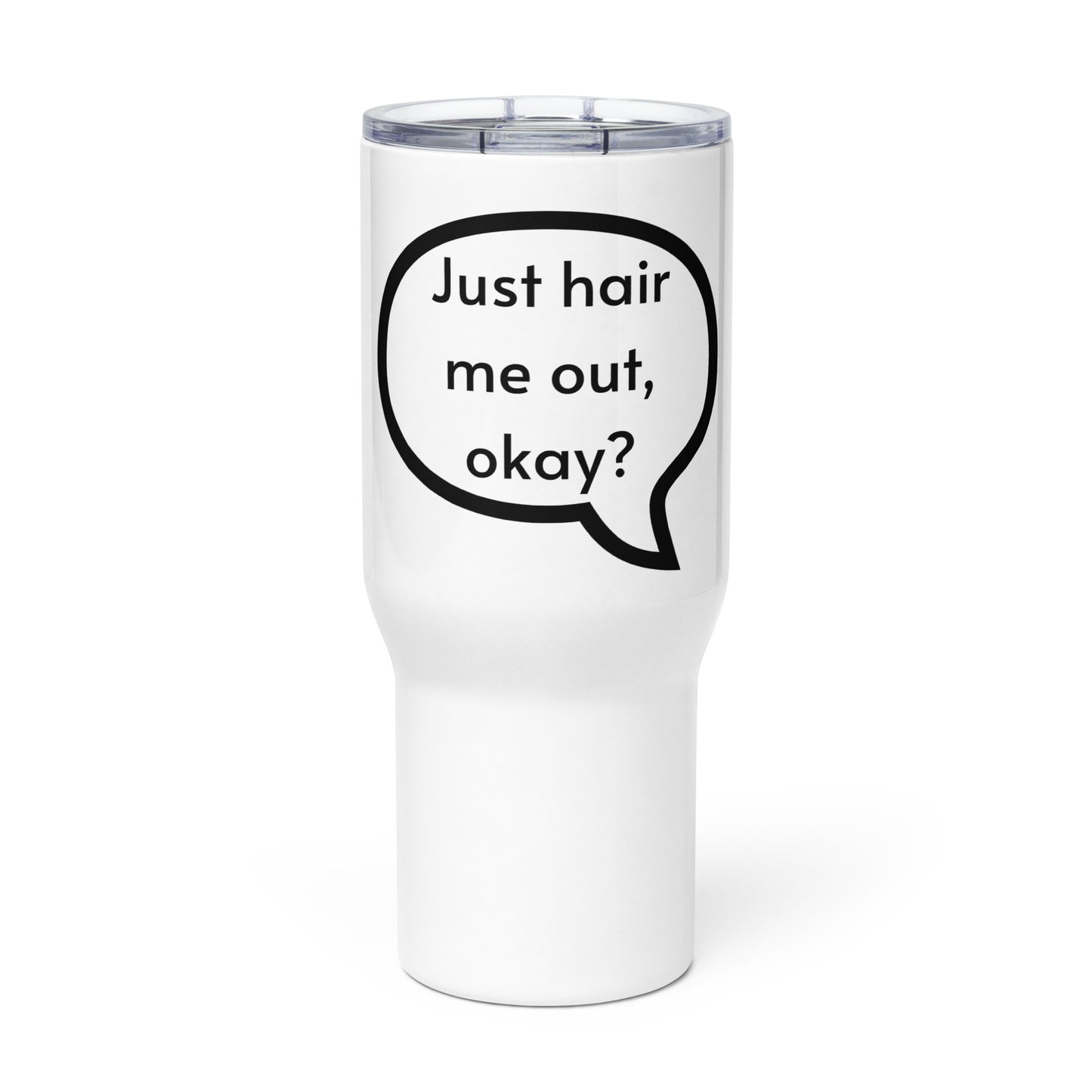 Just hair me out, okay? Travel mug with a handle