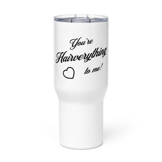 You're Hairverything to me! Travel mug with a handle