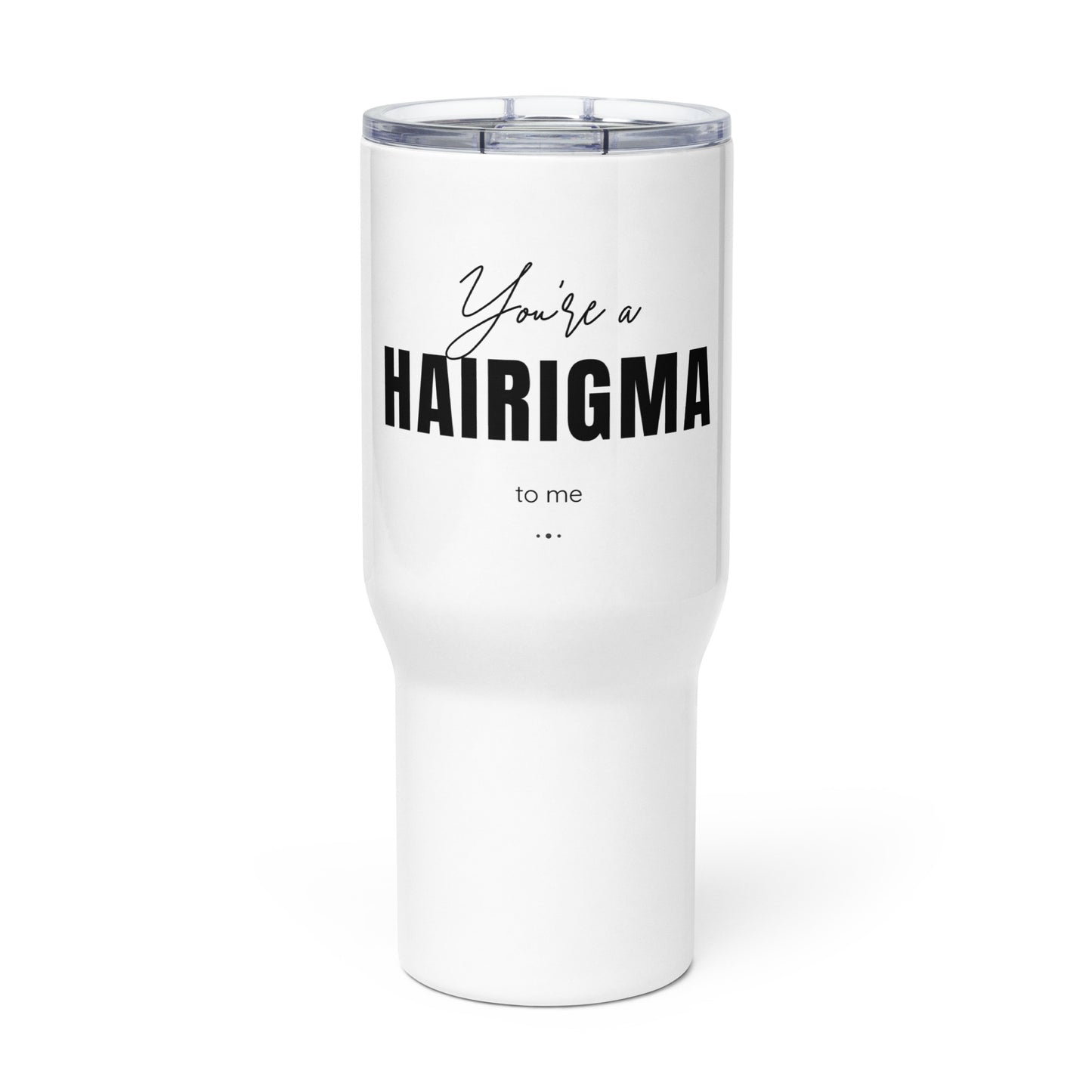 You're a HAIRIGMA to me Travel mug with a handle