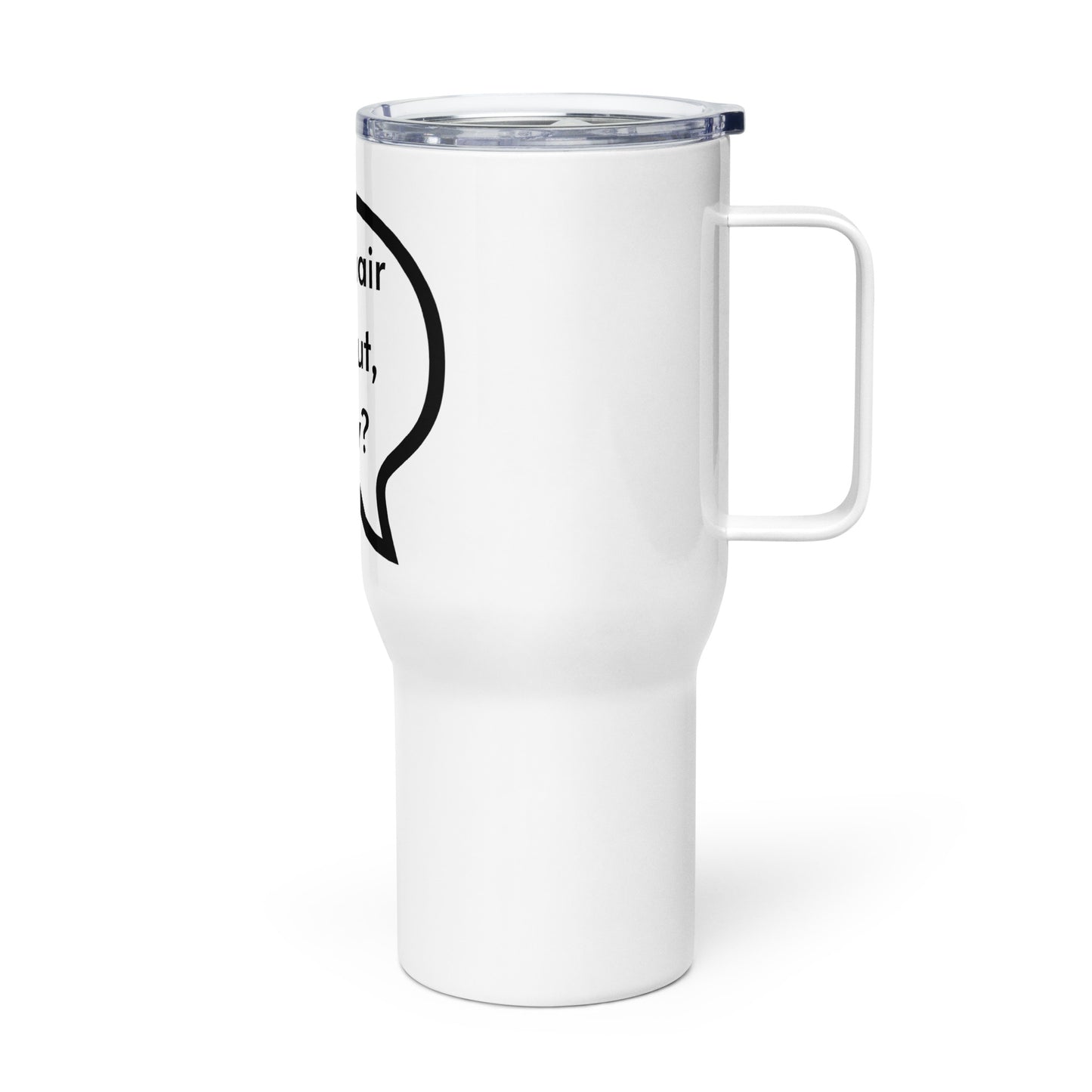 Just hair me out, okay? Travel mug with a handle